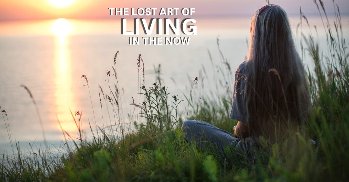 The Lost Art of Living in the Now.